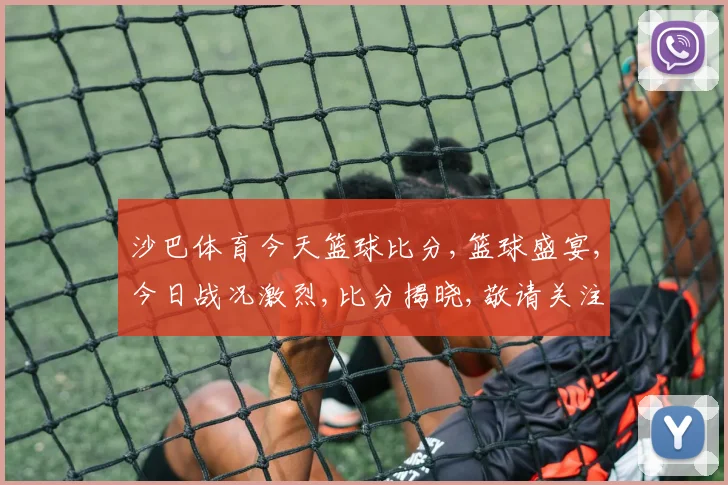 沙巴体育今天篮球比分,篮球盛宴,今日战况激烈,比分揭晓,敬请关注