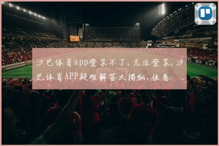 沙巴体育app登录不了,无法登录,沙巴体育APP疑难解答大揭秘,快看