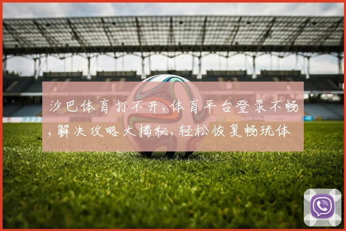 沙巴体育打不开,体育平台登录不畅,解决攻略大揭秘,轻松恢复畅玩体验