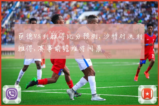 萨德vs利雅得比分预测,沙特对决利雅得,赛事前瞻谁将问鼎