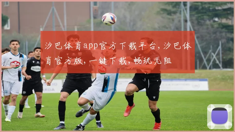 沙巴体育app官方下载平台,沙巴体育官方版,一键下载,畅玩无阻