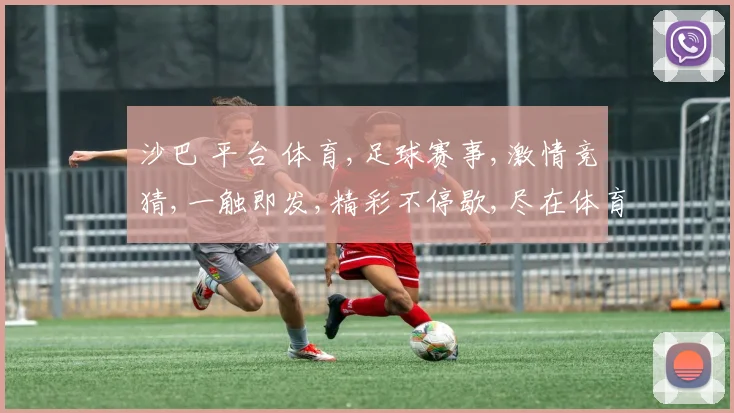 沙巴 平台 体育,足球赛事,激情竞猜,一触即发,精彩不停歇,尽在体育盛宴。